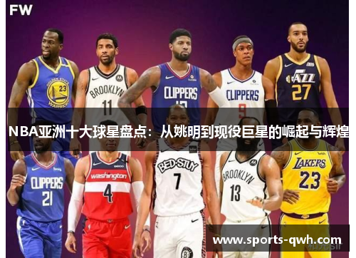 NBA亚洲十大球星盘点：从姚明到现役巨星的崛起与辉煌