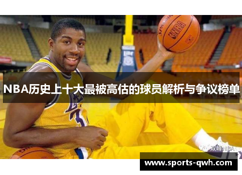 NBA历史上十大最被高估的球员解析与争议榜单